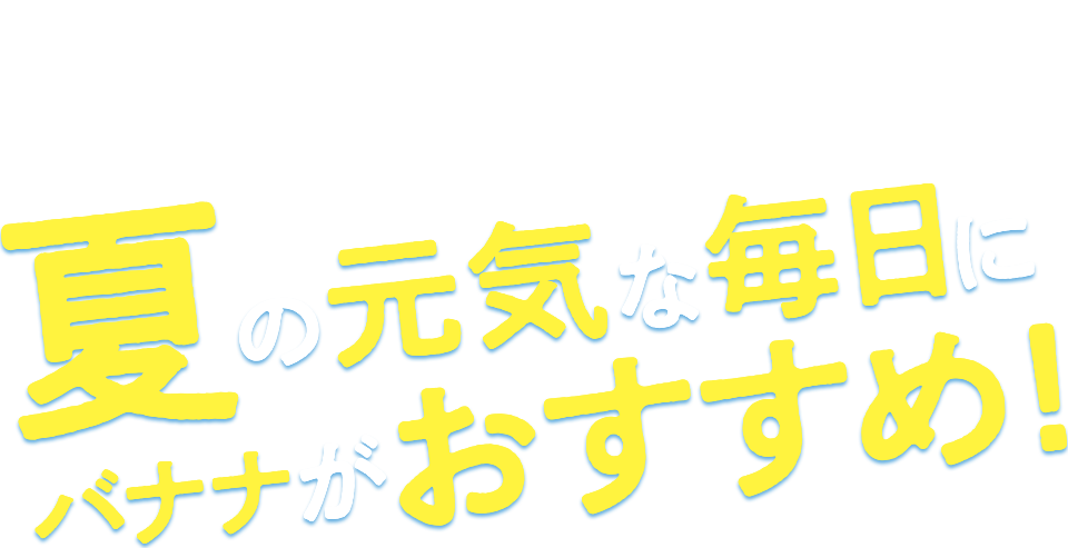 夏の元気な毎日にバナナがおすすめ！