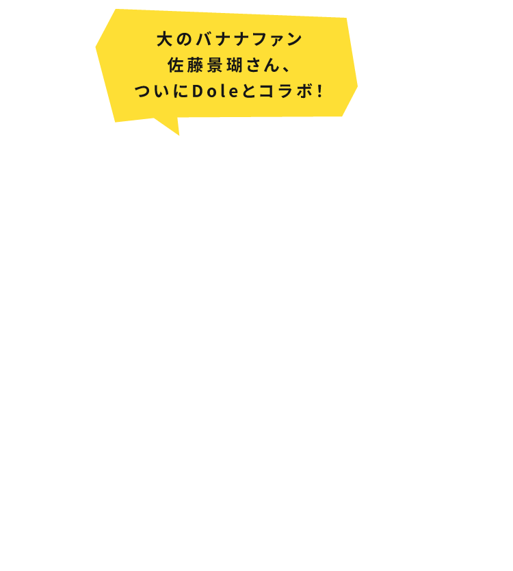 バナナ番長、参上！JO1佐藤景瑚さんと一緒にバナ活®習慣を始めよう！ | Dole（ドールジャパン）