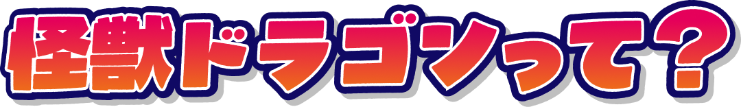 怪獣ドラゴンって？