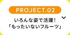 【PROJECT.02】いろんな姿で活躍！「もったいないフルーツ」