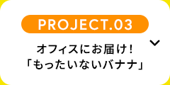 【PROJECT.03】オフィスにお届け！「もったいないバナナ」