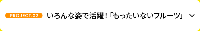 【PROJECT.02】いろんな姿で活躍！「もったいないフルーツ」