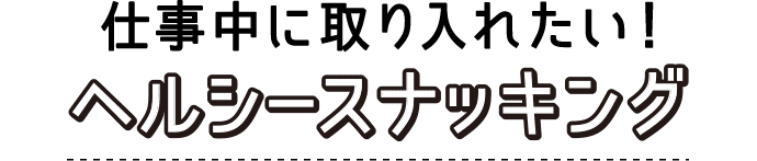 仕事中に取り入れたいヘルシースナッキング