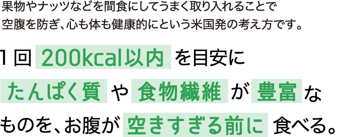 1回200kcal以内を目安にたんぱく質や食物繊維が豊富なものをおお腹が空きすぎる前に食べる