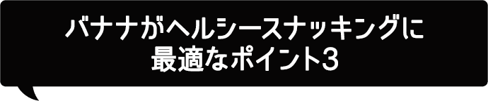 バナナがヘルシースナッキングに最適なポイント3