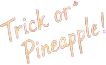 Trick or Pineapple!