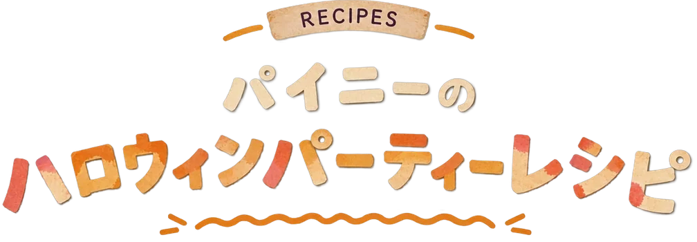 RECIPES パイニーのハロウィンパーティーレシピ
