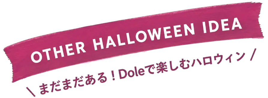 OTHER HALLOWEEN IDEA まだまだある！Doleで楽しむハロウィン